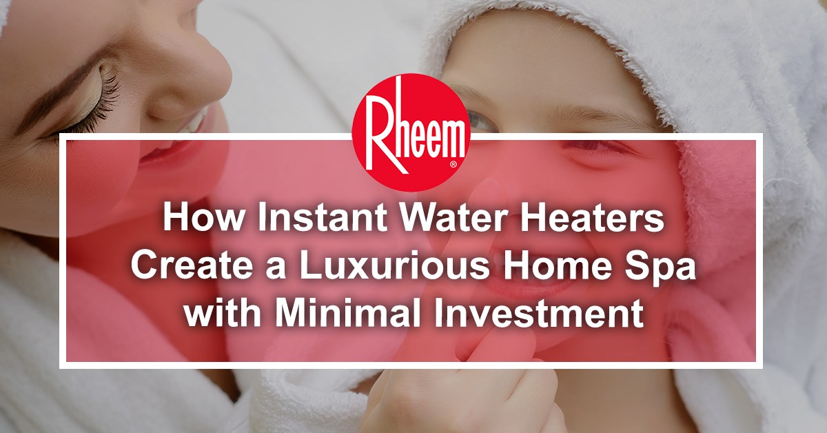 How Instant Water Heaters Create a Luxurious Home Spa with Minimal Investment